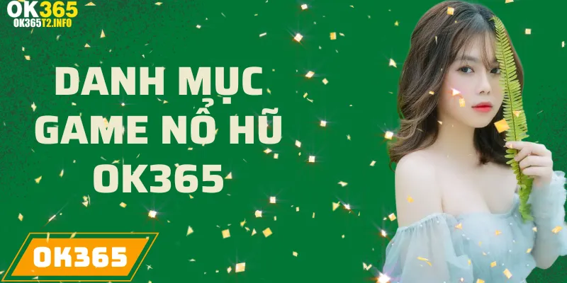 Danh mục các trò chơi nổ hũ tại OK365 với đa dạng lựa chọn và phần thưởng lớn.