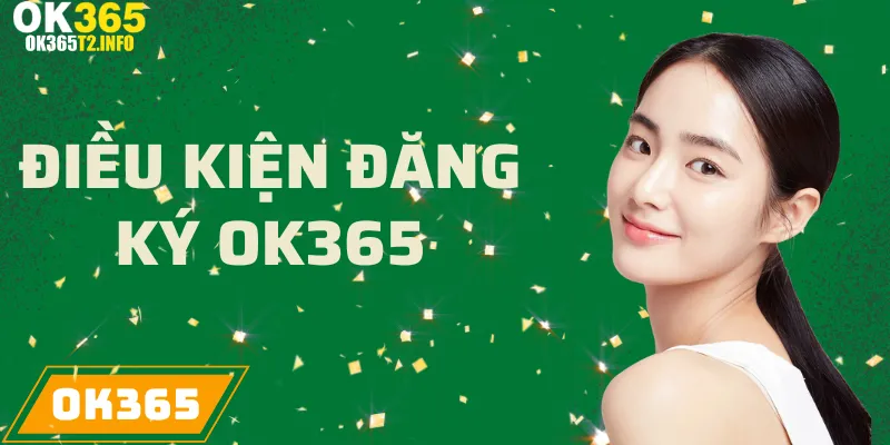 Điều kiện cần đáp ứng khi đăng ký tài khoản tại OK365.