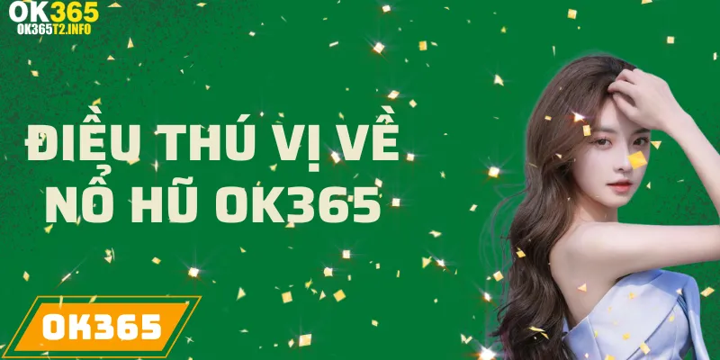 Những điều thú vị về trò chơi nổ hũ tại OK365 với nhiều cơ hội trúng thưởng lớn.