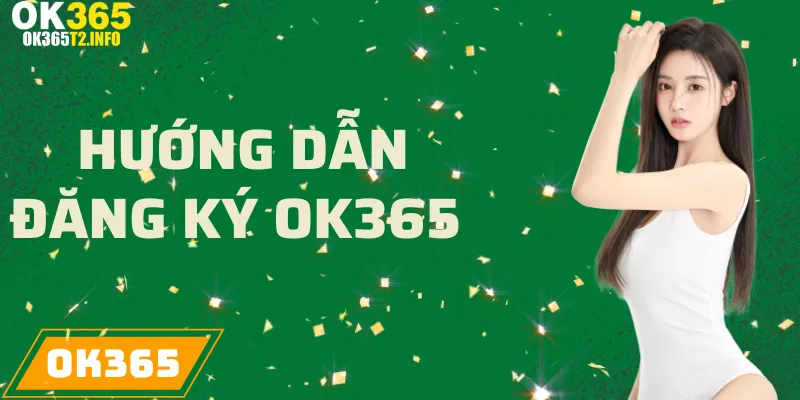 Hướng dẫn chi tiết cách đăng ký tài khoản tại OK365.