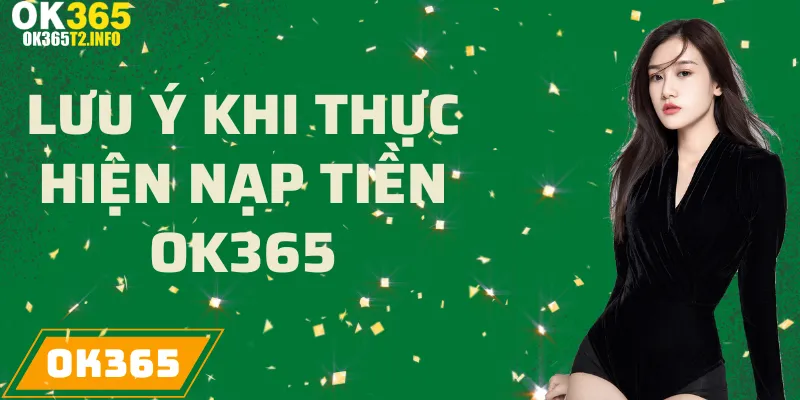 Các lưu ý quan trọng khi nạp tiền vào tài khoản OK365.