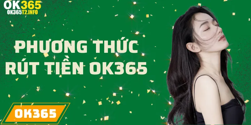 Các phương thức rút tiền được hỗ trợ tại OK365.