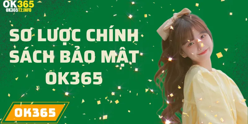 Sơ lược thông tin về chính sách bảo mật của OK365, đảm bảo an toàn thông tin người dùng.