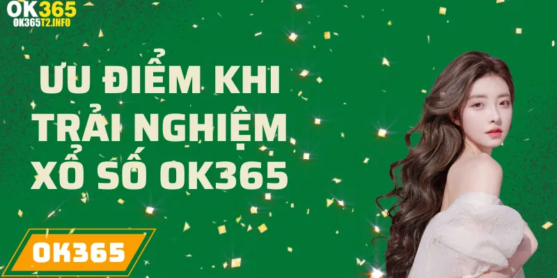 Ưu điểm vượt trội khi tham gia dịch vụ xổ số tại OK365.