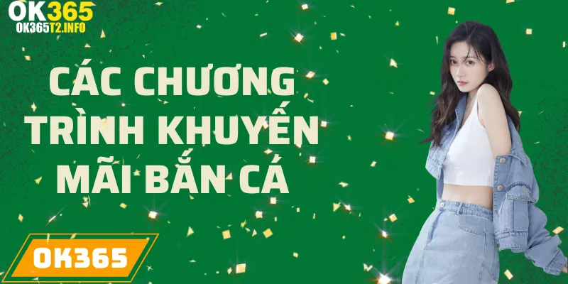 Các chương trình khuyến mãi hấp dẫn dành cho trò chơi Bắn Cá tại OK365.