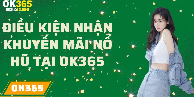 Điều kiện nhận khuyến mãi Nổ Hũ tại OK365.