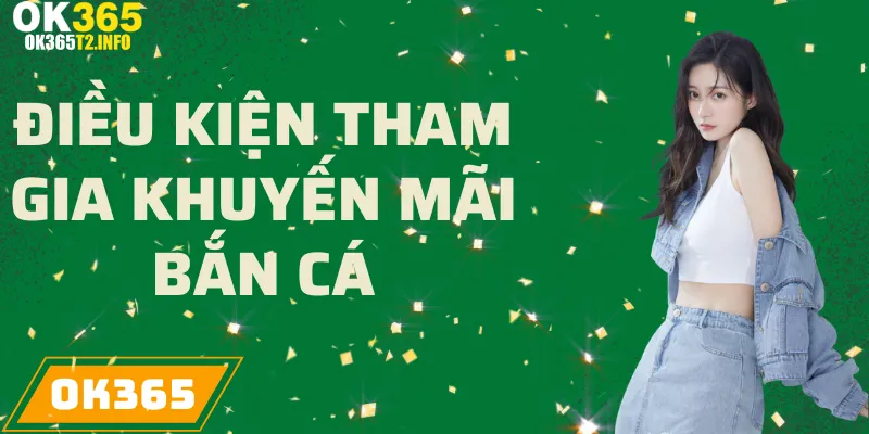 Điều kiện tham gia khuyến mãi Bắn Cá tại OK365.