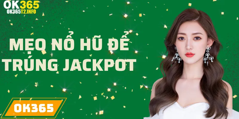 Mẹo chơi Nổ Hũ tại OK365 để trúng Jackpot lớn.