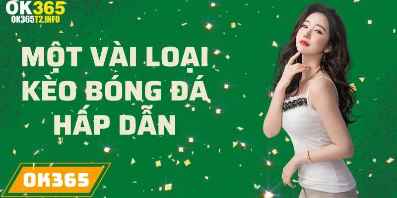 Một vài loại kèo bóng đá hấp dẫn tại OK365.