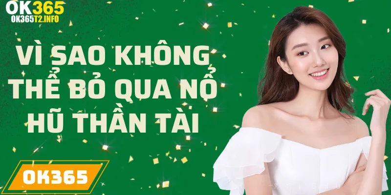 Lý do Nổ Hũ Thần Tài tại OK365 được yêu thích.