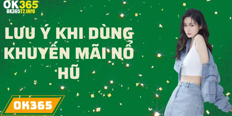 Lưu ý khi sử dụng khuyến mãi Nổ Hũ tại OK365.