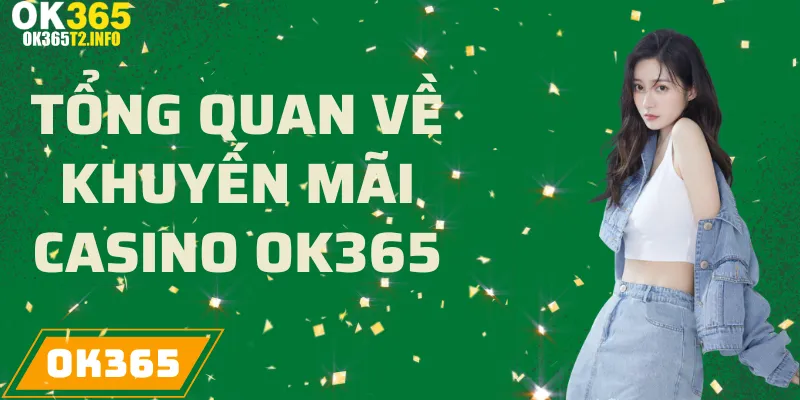 Tổng quan về các chương trình khuyến mãi Casino tại OK365.