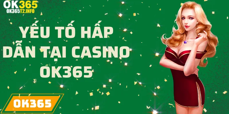 Những yếu tố hấp dẫn tại casino online của OK365.